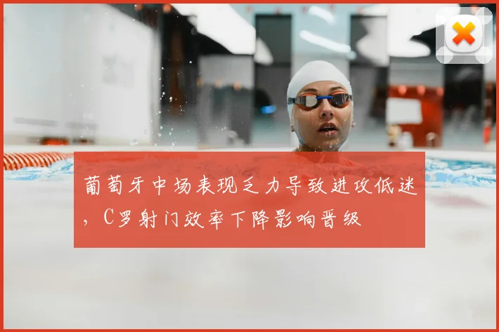 葡萄牙中场表现乏力导致进攻低迷，C罗射门效率下降影响晋级