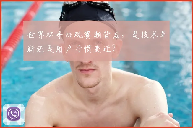 世界杯手机观赛潮背后，是技术革新还是用户习惯变迁？