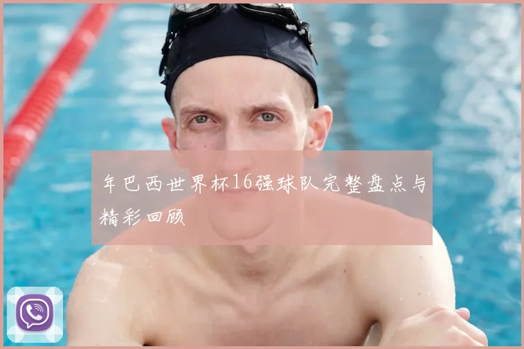 年巴西世界杯16强球队完整盘点与精彩回顾