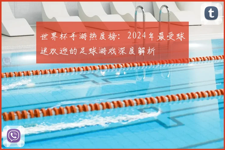世界杯手游热度榜：2024年最受球迷欢迎的足球游戏深度解析