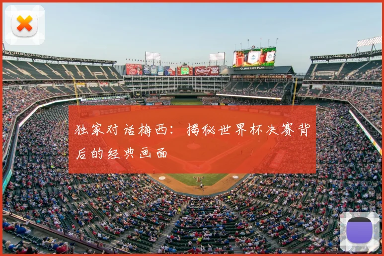 独家对话梅西：揭秘世界杯决赛背后的经典画面