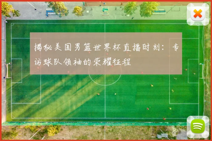 揭秘美国男篮世界杯直播时刻：专访球队领袖的荣耀征程