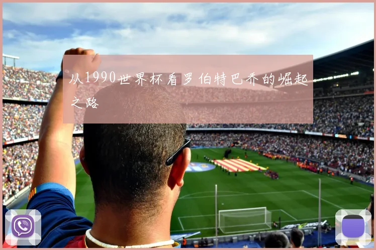 从1990世界杯看罗伯特巴乔的崛起之路